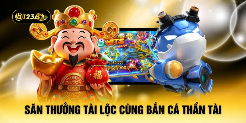 Săn thưởng tài lộc cùng bắn cá Thần Tài