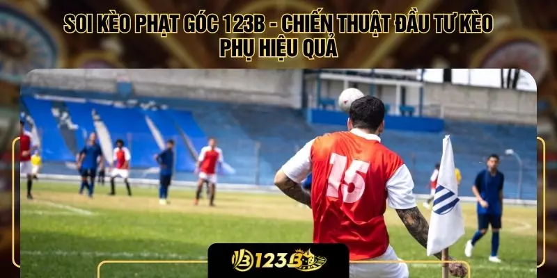 Soi Kèo Phạt Góc 123B - Chiến Thuật Đầu Tư Kèo Phụ Hiệu Quả